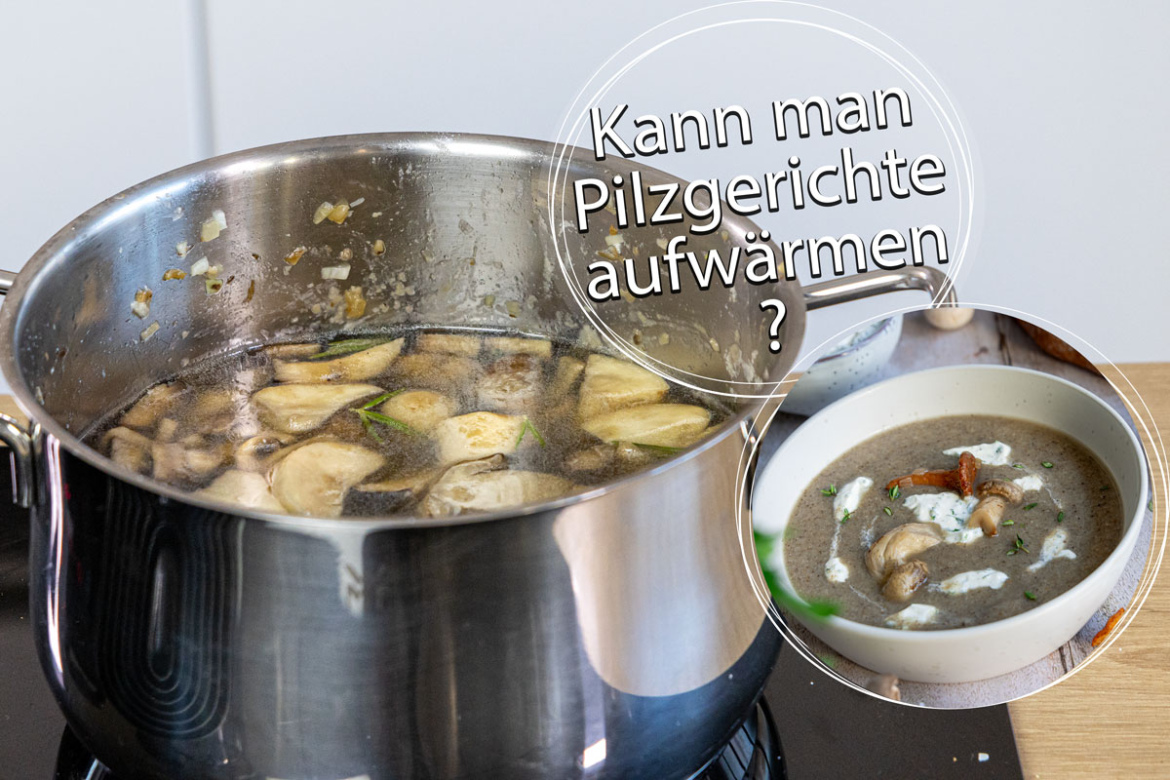 Kann Man Pilzsuppe Wieder Aufwärmen Kann man Pilzgerichte wie Pilzsuppe aufwärmen?