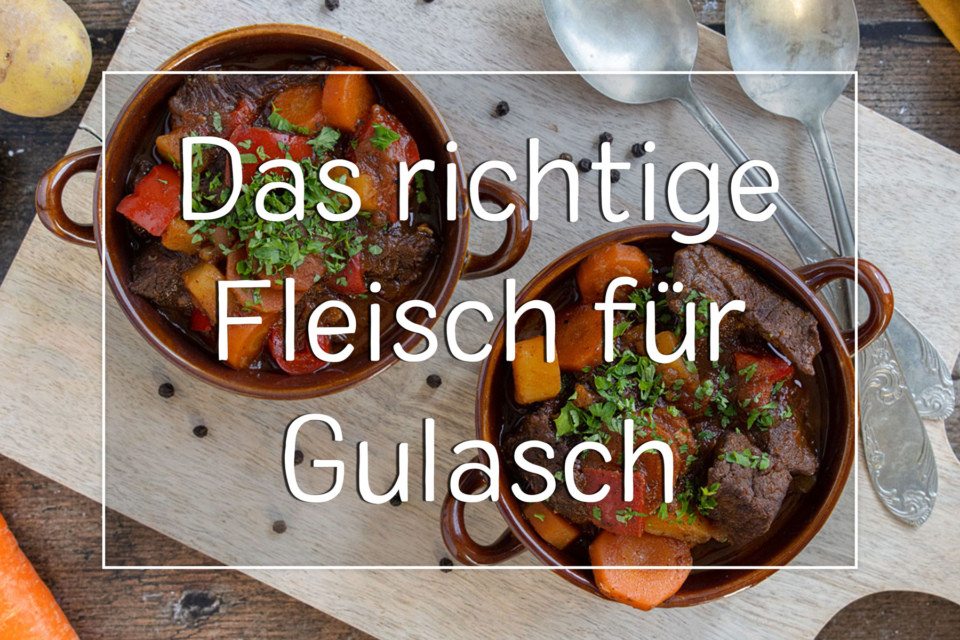 Welches Fleisch für Gulasch? Der feine Unterschied
