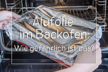 Alufolie im Backofen: Wie gefährlich ist das?